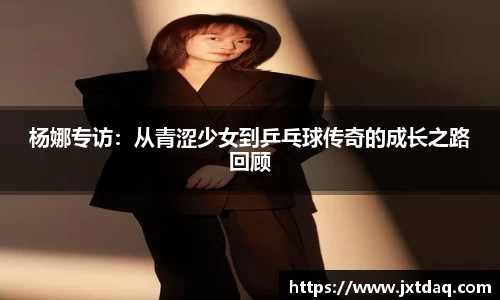 杨娜专访：从青涩少女到乒乓球传奇的成长之路回顾